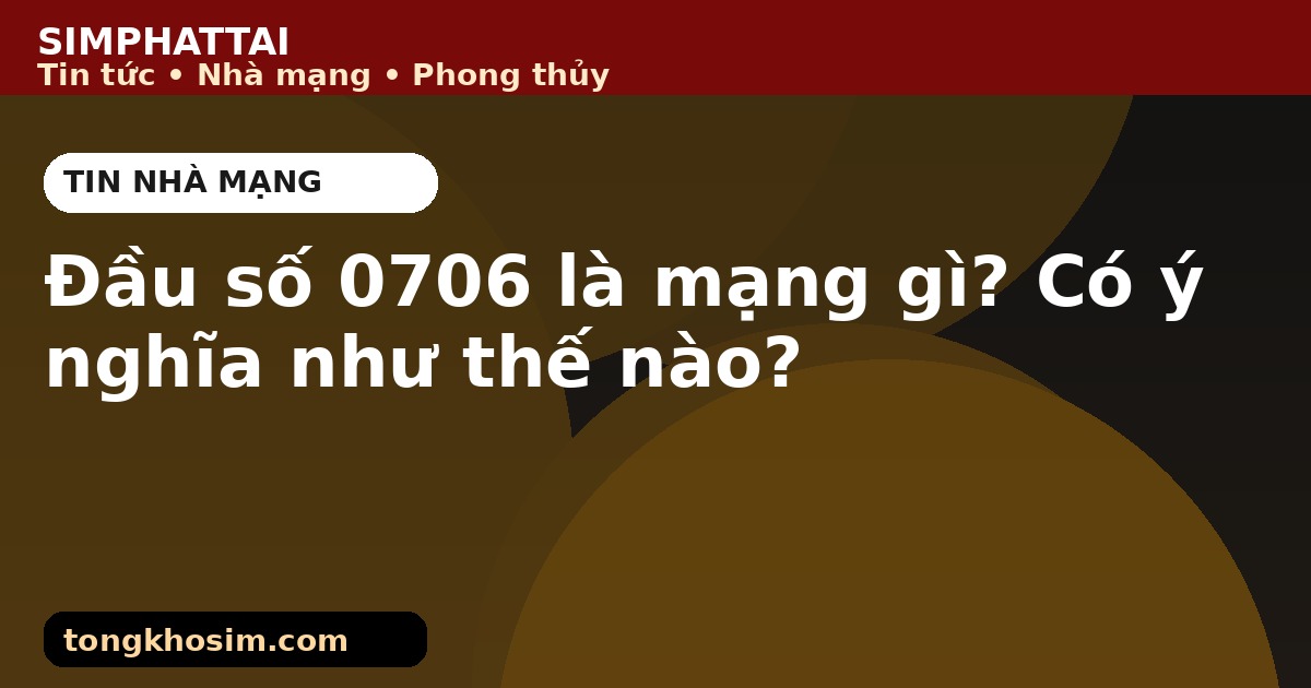 Đầu số 0706 là mạng gì? Có ý nghĩa như thế nào?